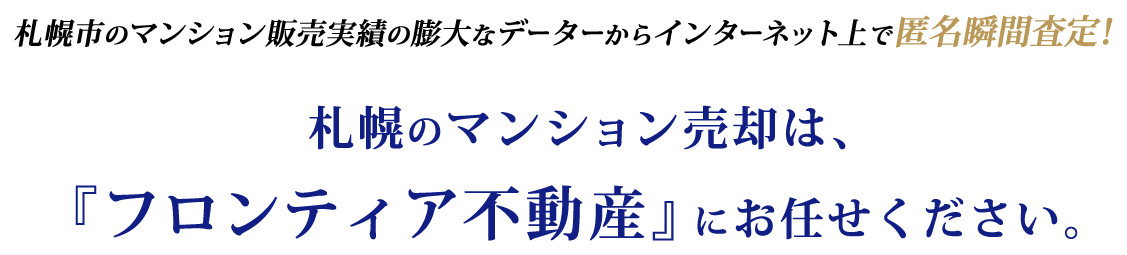 札幌市のマンション販売実績の膨大なデーターからインターネット上で匿名瞬間査定！札幌のマンション売却は、『フロンティア不動産』にお任せください。